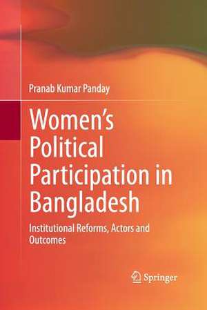 Women’s Political Participation in Bangladesh: Institutional Reforms, Actors and Outcomes de Pranab Kumar Panday