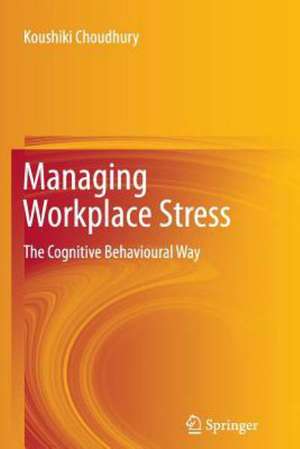 Managing Workplace Stress: The Cognitive Behavioural Way de Koushiki Choudhury