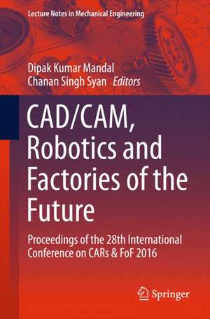 CAD/CAM, Robotics and Factories of the Future: Proceedings of the 28th International Conference on CARs & FoF 2016 de Dipak Kumar Mandal