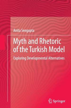 Myth and Rhetoric of the Turkish Model: Exploring Developmental Alternatives de Anita Sengupta