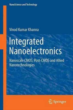 Integrated Nanoelectronics: Nanoscale CMOS, Post-CMOS and Allied Nanotechnologies de Vinod Kumar Khanna