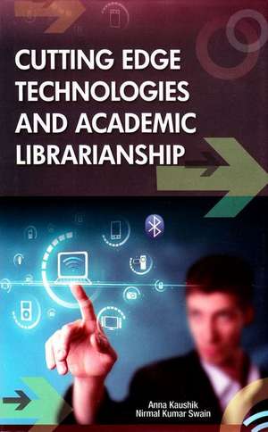 Cutting Edge Technologies and Academic Librarianship: Library Networking, Library Consortia, Digital Library and Total Quality Management de Anna Kaushik