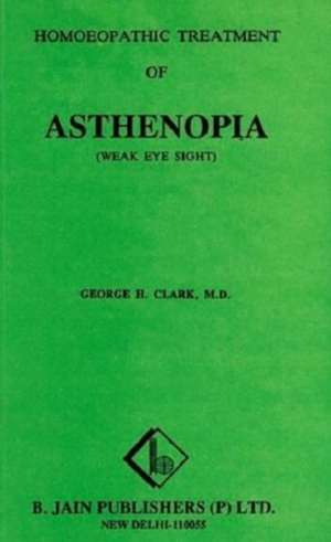 Homoeopathic Treatment of Asthenopia (Weak Eye Sight) de George Hardy Clarke