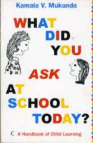 What Did You Ask at School Today : A Handbook of Child Learning de Kamal V. Mukunda