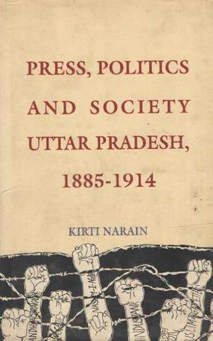 Press, Politics & Society: Uttar Pradesh, 1885-1914 de Kirti Narain