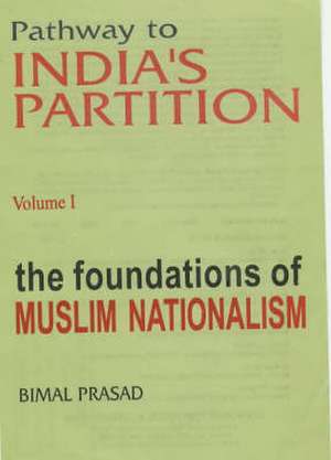 Pathway to Indias Partition: Volume I - Foundations of Muslim Nationalism de Bimal Prasad