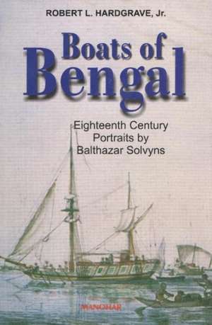 Boats of Bengal: Eighteenth Century Portraits by Balthazar Solvyns de Robert L Hardgrave Jr