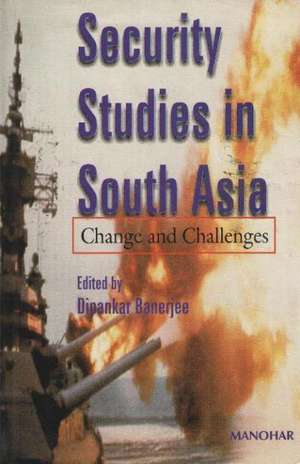 Security Studies in South Asia Change & Challenges de Dipankar Banerjee