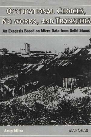 Occupational Choices, Networks & Transfers: An Exegesis Based on Micro Data From Delhi Slums de Arup Mitra