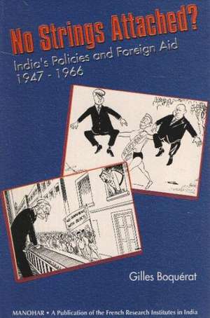 No Strings Attached?: India's Policies & Foreign Aid 1947-1966 de Gilles Boquerat PhD