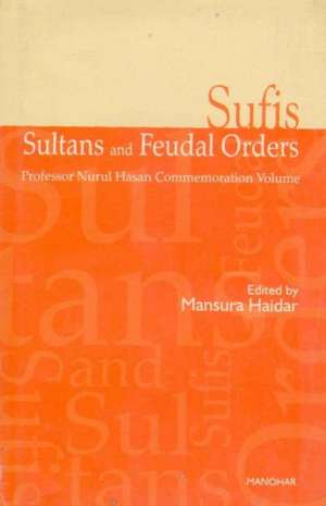 Sufis, Sultans & Feudal Orders: Professor Nurul Hasan Commemoration Volume de Mansura Haidar