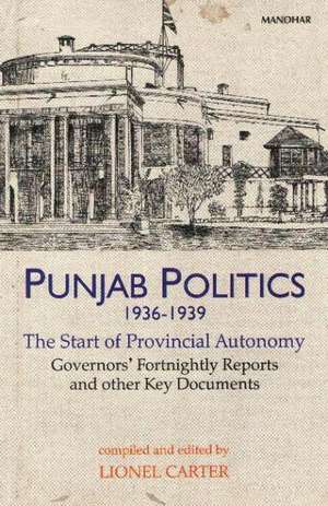 Punjab Politics, 19361939: The Start of Provincial Autonomy Governor's Fortnightly Reports & Other Key Documents de Dr Lionel Carter