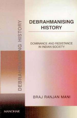 Debhrahmanising History: Dominance & Resistance in Indian Society de Braj Ranjan Mani