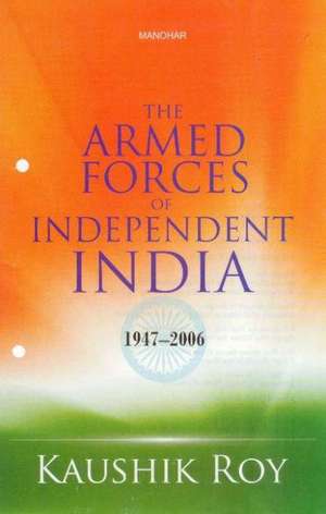 Armed Forces of Independent India: 1947-2006 de Kaushik Roy