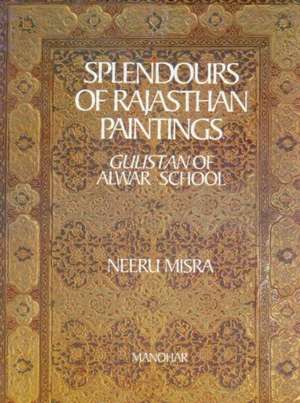 Splendours of Rajasthani Paintings: Gulistan of Alwar School de Neeru Misra