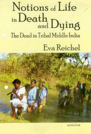 Notions of Life in Death & Dying: The Dead in Tribal Middle India de Eva Reichel