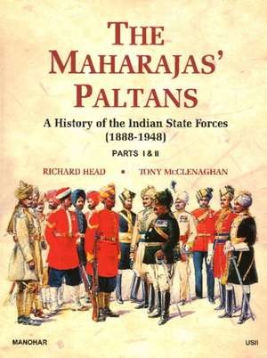 Maharajas' Paltans: History of the Indian State Forces 1888-1948 de Richard Head