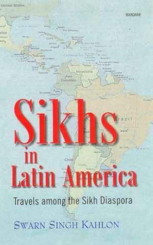 Sikhs in Latin America: Travels Among the Sikh Diaspora de Swarn Singh Kahlon