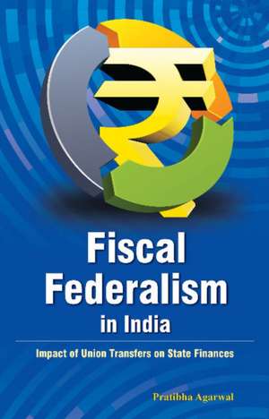 Fiscal Federalism in India: Impact of Union Transfers on State Finances de Pratibha Agarwal