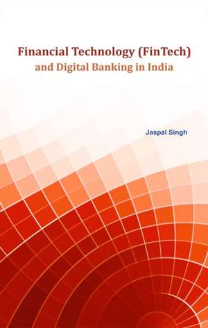 Financial Technology (FinTech) and Digital Banking in India de Jaspal Singh