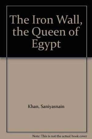 The Iron Wall, the Queen of Egypt de Saniyasnain Khan