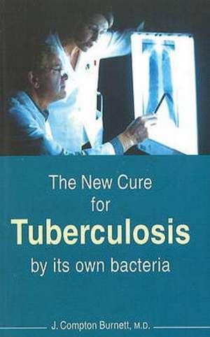 Burnett, J: The New Cure for Tuberculosis by its Own Bacteri de J. Compton Burnett