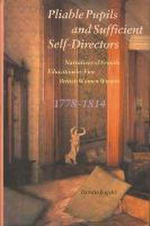 Pliable Pupils and Sufficient Self–Directors – Narratives of Female Education by Five British Women Writers, 1778–1814 de Barnita Bagchi