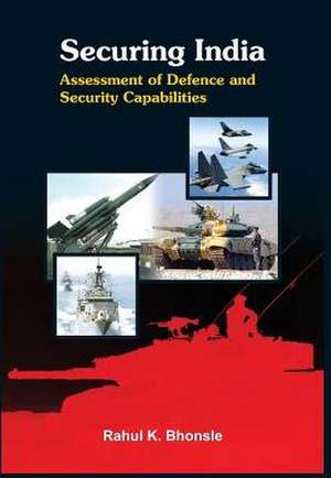 Securing India: Assessment of the Defence Capabilities de Rahul K. Bhonsle