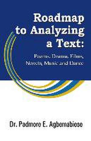 Roadmap to Analyzing a Text: Poems, Drama, Films, Novels, Music and Dance de Padmore E. Agbemabiese