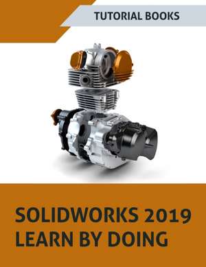 SOLIDWORKS 2019 Learn by doing: Sketching, Part Modeling, Assembly, Drawings, Sheet metal, Surface Design, Mold Tools, Weldments, MBD Dimensions, and de Tutorial Books