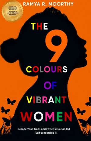 The 9 Colours of Vibrant Women: Decode Your Traits and Foster Situation led Self-Leadership !! de Ramya R. Moorthy