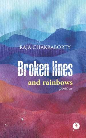 Broken Lines and Rainbows: poems de Raja Chakraborty