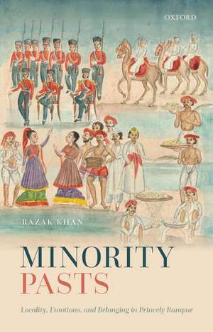 Minority Pasts: Locality, Emotions, and Belonging in Princely Rampur de Razak Khan