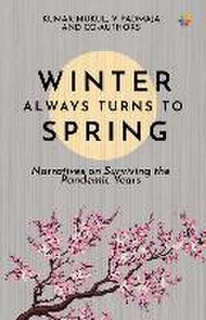 Winter Always Turns To Spring: Narratives on Surviving the Pandemic Years de V. Padmaja