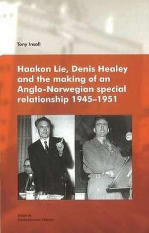 Haakon Lie, Denis Healey & the Making of an Anglo-Norwegian Special Relationship, 1945-1951 de Ph.D. Insall, Dr Tony