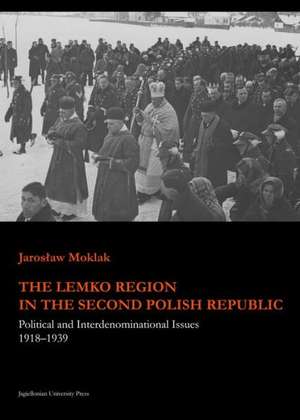 The Lemko Region in the Second Polish Republic: Political and Interdenominational Issues 1918-1939 de Jaroslaw Moklak