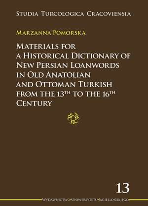 Materials for a Historical Dictionary of New Persian Loanwords in Old Anatolian and Ottoman Turkish from the 13th to the 16th Century de Marzanna Pomorska