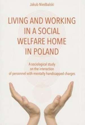 To Live and Work in a Social Welfare Home – Sociological Study of Interactions Between Personnel and Mentally Disabled Wards de Jakub Niedbalski