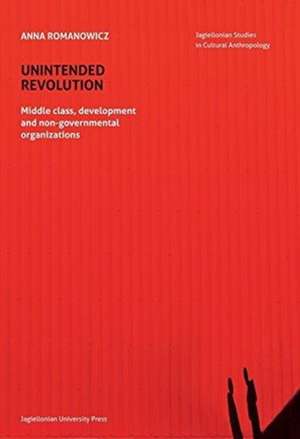 Unintended Revolution – Middle Class, Development, and Non–Governmental Organizations de Anna Romanowicz