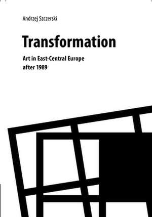 Transformation – Art in East–Central Europe After 1989 de Andrzej Szczerski