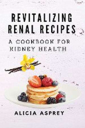 Revitalizing Renal Recipes de Alicia Asprey