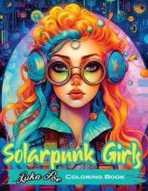 Solarpunk Girls: A Coloring Book Featuring Empowered Solarpunk Girls de Luka Poe