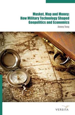 Musket, Map and Money:: How Military Technology Shaped Geopolitics and Economics de Jimmy Teng