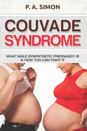 Couvade Syndrome: What Male Sympathetic Pregnancy is & how you can Fight it de P. a. Simon