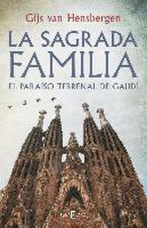 La Sagrada Familia : el paraíso terrenal de Gaudí de Gijs Van Hensbergen