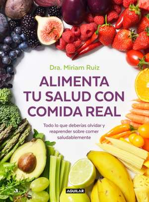 Alimenta Tu Salud Con Comida Real / Feed Your Health with Real Food de Miriam Ruiz