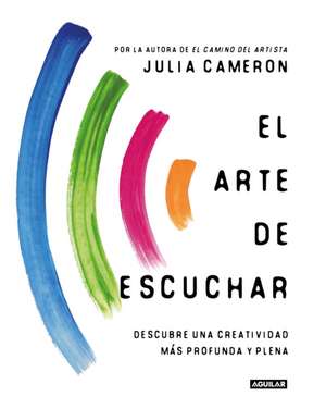 El Arte de Escuchar. Descubre Una Creatividad Más Profunda Y Plena / The Listening Path: The Creative Art of Attention de Julia Cameron