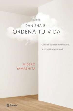 Dan-sha-ri : ordena tu vida : quédate solo con lo necesario-- ¡y encuentra la felicidad! de Hideko Yamashita