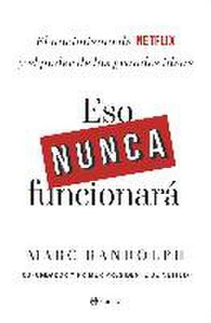 Eso nunca funcionará : el nacimiento de Netflix y el poder de las grandes ideas de Marc Randolph