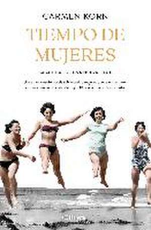 Tiempo de mujeres : cuatro mujeres que se enfrentaron a los momentos cruciales del siglo XX de Carmen Korn